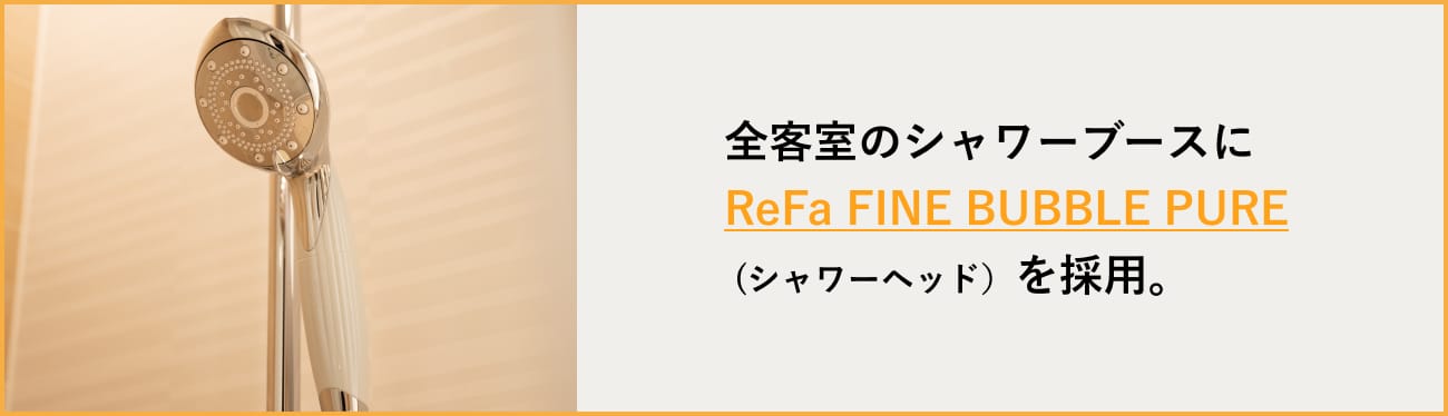 全客室のシャワーブースに ReFa FINE BUBBLE PURE (シャワーヘッド)を採用。