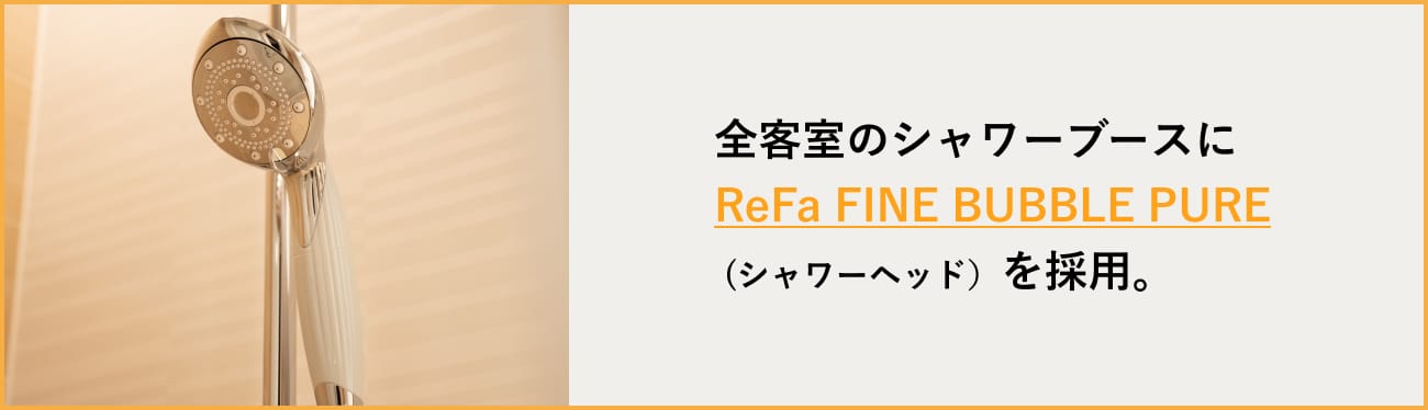 全客室のシャワーブースに ReFa FINE BUBULE PURE (シャワーヘッド）を採用。